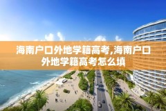 海南户口外地学籍高考,海南户口外地学籍高考怎么填