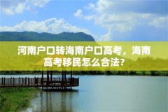 河南户口转海南户口高考，海南高考移民怎么合法？