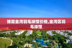 博鳌金湾羽毛球馆价格,金湾区羽毛球馆