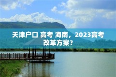 天津户口 高考 海南，2023高考改革方案？