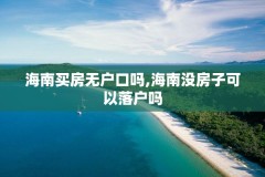 海南买房无户口吗,海南没房子可以落户吗