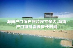 海南户口落户照片尺寸多大,海南户口审批需要多长时间