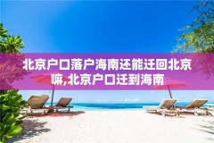 北京户口落户海南还能迁回北京嘛,北京户口迁到海南