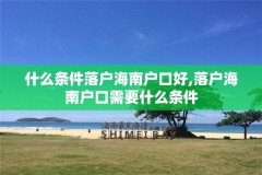 什么条件落户海南户口好,落户海南户口需要什么条件