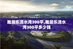 雅居乐清水湾300平,雅居乐清水湾300平多少钱