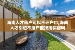 海南人才落户可以不迁户口,海南人才引进不落户能按揭买房吗