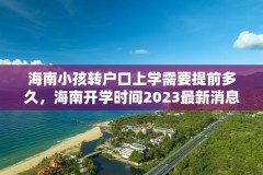 海南小孩转户口上学需要提前多久，海南开学时间2023最新消息？