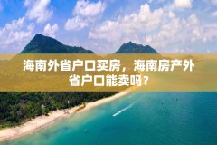 海南外省户口买房，海南房产外省户口能卖吗？