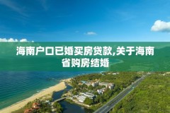 海南户口已婚买房贷款,关于海南省购房结婚