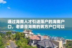 通过海南人才引进落户的海南户口，老婆是海南的男方户口可以迁入吗？