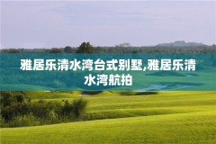 雅居乐清水湾台式别墅,雅居乐清水湾航拍