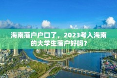 海南落户户口了，2023考入海南的大学生落户好吗？