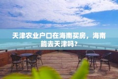 天津农业户口在海南买房，海南能去天津吗？