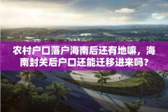 农村户口落户海南后还有地嘛，海南封关后户口还能迁移进来吗？