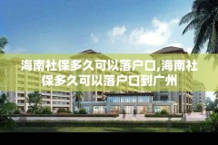 海南社保多久可以落户口,海南社保多久可以落户口到广州