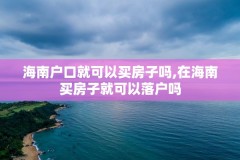 海南户口就可以买房子吗,在海南买房子就可以落户吗