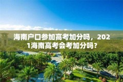 海南户口参加高考加分吗，2021海南高考会考加分吗？