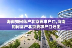 海南如何落户北京要求户口,海南如何落户北京要求户口迁出