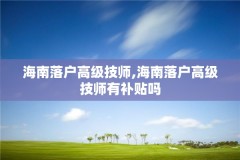 海南落户高级技师,海南落户高级技师有补贴吗