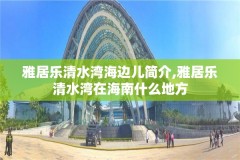 雅居乐清水湾海边儿简介,雅居乐清水湾在海南什么地方