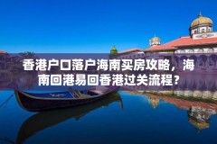 香港户口落户海南买房攻略，海南回港易回香港过关流程？