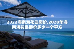 2022海南海花岛房价,2020年海南海花岛房价多少一个平方