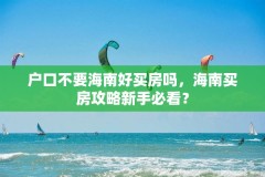 户口不要海南好买房吗，海南买房攻略新手必看？