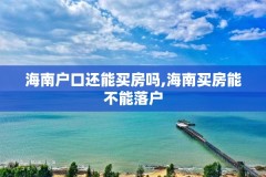 海南户口还能买房吗,海南买房能不能落户