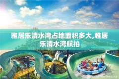 雅居乐清水湾占地面积多大,雅居乐清水湾航拍