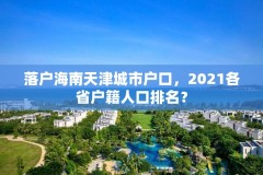 落户海南天津城市户口，2021各省户籍人口排名？