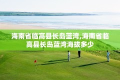 海南省临高县长岛蓝湾,海南省临高县长岛蓝湾海拔多少