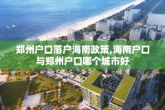 郑州户口落户海南政策,海南户口与郑州户口哪个城市好