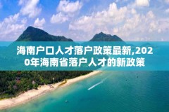 海南户口人才落户政策最新,2020年海南省落户人才的新政策