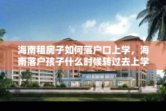 海南租房子如何落户口上学，海南落户孩子什么时候转过去上学？