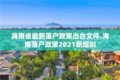 海南省最新落户政策出台文件,海南落户政策2021新细则