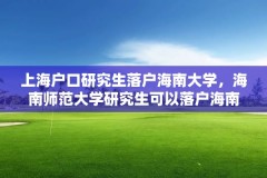 上海户口研究生落户海南大学，海南师范大学研究生可以落户海南嘛？