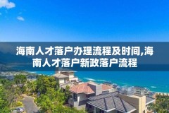 海南人才落户办理流程及时间,海南人才落户新政落户流程