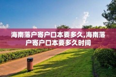 海南落户寄户口本要多久,海南落户寄户口本要多久时间