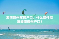 海南儋州买房户口，什么条件能落海南儋州户口？