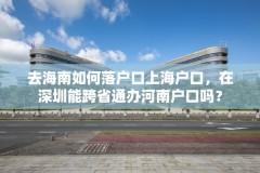 去海南如何落户口上海户口，在深圳能跨省通办河南户口吗？