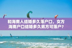 和海南人结婚多久落户口，女方海南户口结婚多久男方可落户？