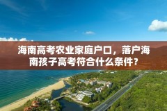 海南高考农业家庭户口，落户海南孩子高考符合什么条件？