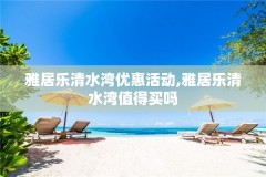 雅居乐清水湾优惠活动,雅居乐清水湾值得买吗