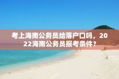 考上海南公务员给落户口吗，2022海南公务员报考条件？