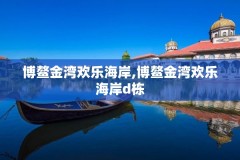 博鳌金湾欢乐海岸,博鳌金湾欢乐海岸d栋