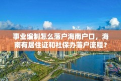 事业编制怎么落户海南户口，海南有居住证和社保办落户流程？