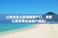 公务员怎么到海南落户口，海南公务员考试会限户籍吗？