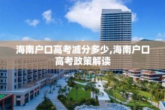 海南户口高考减分多少,海南户口高考政策解读