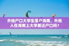 外地户口大学生落户海南，外地人在海南上大学要迁户口吗？