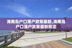 海南岛户口落户政策最新,海南岛户口落户政策最新规定